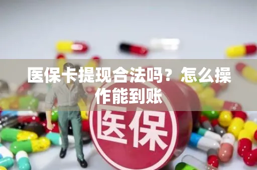 医保卡提现合法吗？怎么操作能到账